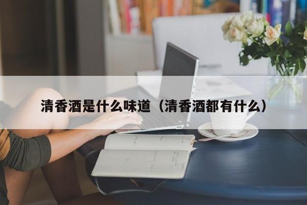 清香酒是什么味道（清香酒都有什么）