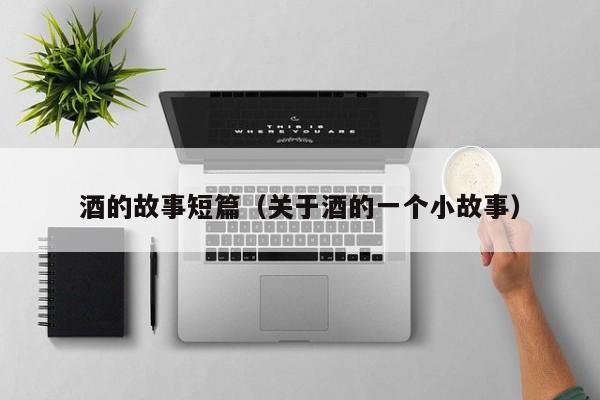 酒的故事短篇（关于酒的一个小故事）