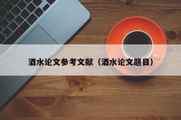 酒水论文参考文献（酒水论文题目）