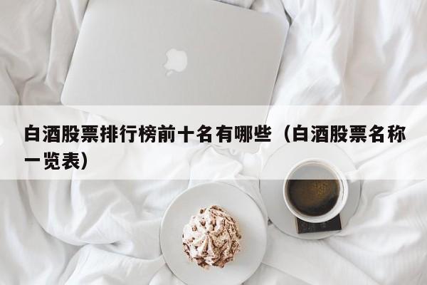 白酒股票排行榜前十名有哪些（白酒股票名称一览表）