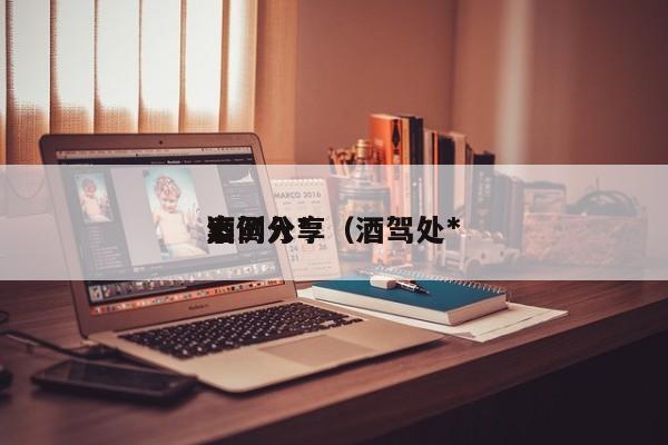 酒驾入*
案例分享（酒驾处*
）