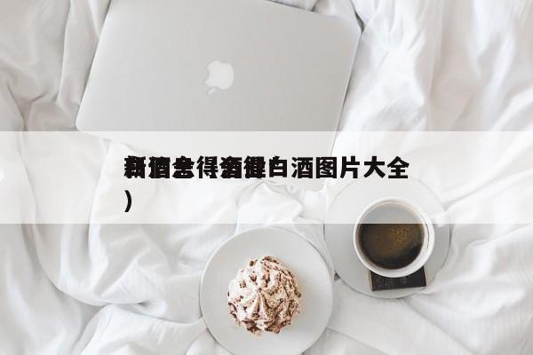 白酒舍得酒业*
新信息（舍得白酒图片大全）