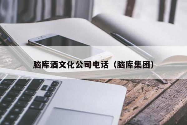 脑库酒文化公司电话（脑库集团）