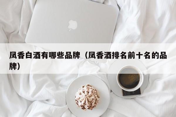 凤香白酒有哪些品牌（凤香酒排名前十名的品牌）