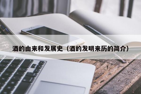 酒的由来和发展史（酒的发明来历的简介）