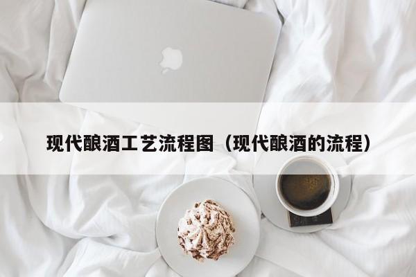 现代酿酒工艺流程图（现代酿酒的流程）