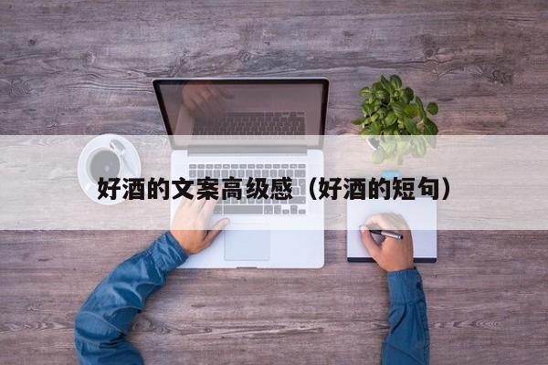 好酒的文案高级感（好酒的短句）