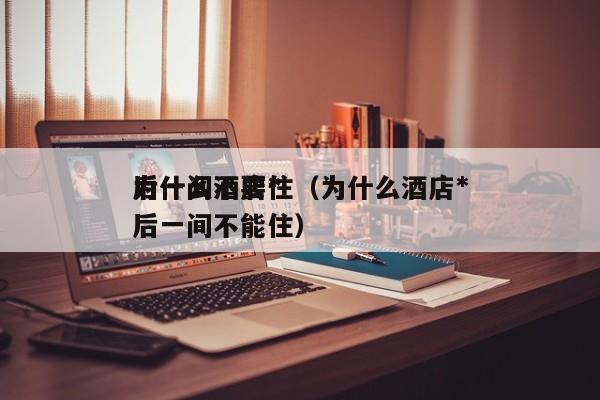 为什么酒店*
后一间不要住（为什么酒店*
后一间不能住）
