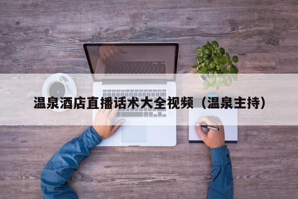 温泉酒店直播话术大全视频（温泉主持）