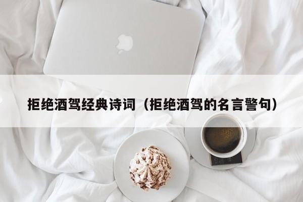 拒绝酒驾经典诗词（拒绝酒驾的名言警句）