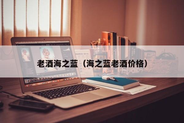 老酒海之蓝（海之蓝老酒价格）