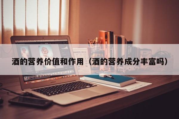 酒的营养价值和作用（酒的营养成分丰富吗）