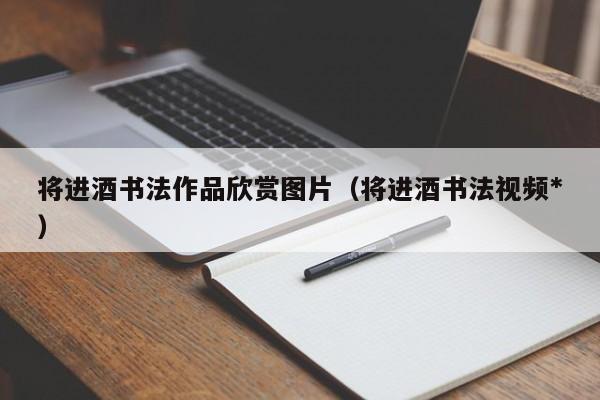 将进酒书法作品欣赏图片（将进酒书法视频*）