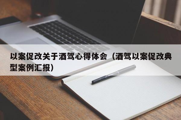 以案促改关于酒驾心得体会（酒驾以案促改典型案例汇报）